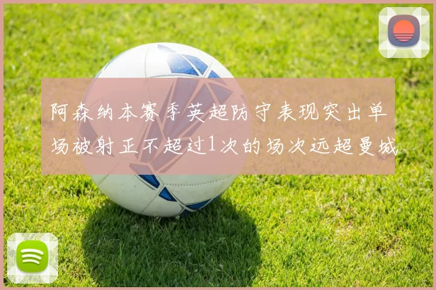 阿森纳本赛季英超防守表现突出单场被射正不超过1次的场次远超曼城