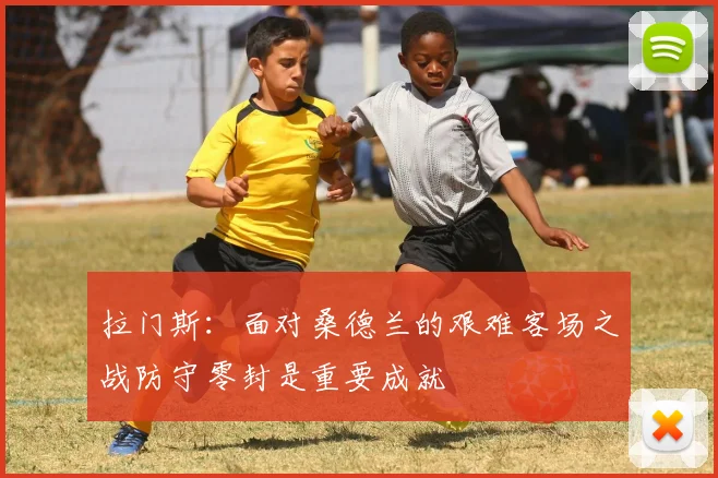 拉门斯：面对桑德兰的艰难客场之战防守零封是重要成就