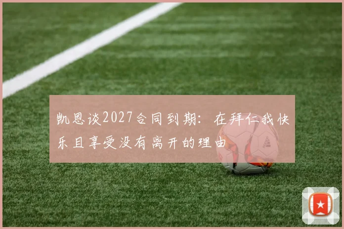凯恩谈2027合同到期：在拜仁我快乐且享受没有离开的理由
