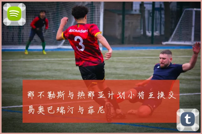 那不勒斯与热那亚计划小将互换交易奥巴瑞汀与菲尼