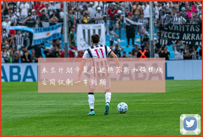 米兰计划今夏引进热苏斯加强锋线合同仅剩一年到期