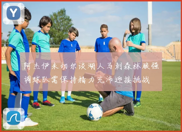 阿杰伊米切尔谈湖人马刺森林狼强调球队需保持精力充沛迎接挑战